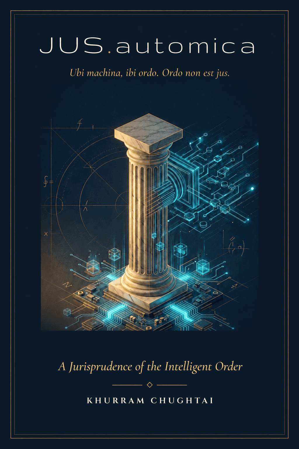 Cover of JUS.automica: A Jurisprudence of the Intelligent Order, by Khurram Chughtai, beneath the maxim Ubi machina, ibi ordo. Ordo non est jus.